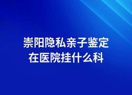 崇陽(yáng)隱私親子鑒定在哪些醫(yī)院